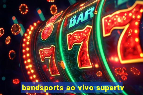 bandsports ao vivo supertv